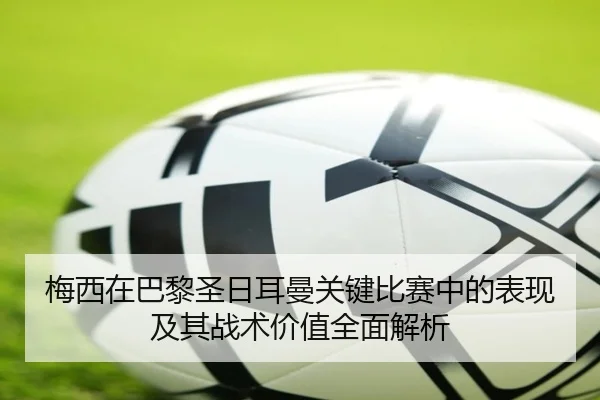 梅西在巴黎圣日耳曼关键比赛中的表现及其战术价值全面解析 - RAY ESPORTS