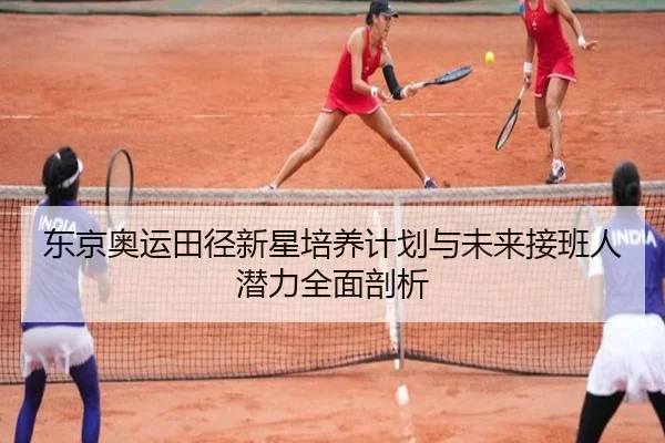 东京奥运田径新星培养计划与未来接班人潜力全面剖析 - RAY ESPORTS